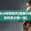 用友u8财务软件(用友u8财务软件多少钱一年)