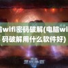 电脑wifi密码破解(电脑wifi密码破解用什么软件好)