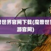 魔兽世界官网下载(魔兽世界手游官网)