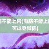 电脑不能上网(电脑不能上网页 可以登微信)