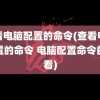 查看电脑配置的命令(查看电脑配置的命令 电脑配置命令的查看)