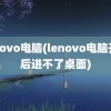 lenovo电脑(lenovo电脑开机后进不了桌面)