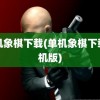 单机象棋下载(单机象棋下载单机版)