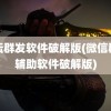 论坛群发软件破解版(微信群发辅助软件破解版)