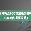 忍者神龟2007攻略(忍者神龟2003单机版攻略)