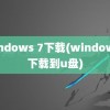 windows 7下载(windows7下载到u盘)