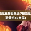 电脑高清桌面壁纸(电脑高清桌面壁纸4k全屏)