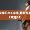 超级堆积木2攻略(超级堆积木2攻略34)