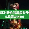 电脑定时开机(电脑定时开机怎么设置win10)