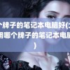 哪个牌子的笔记本电脑好(大学生用哪个牌子的笔记本电脑好)