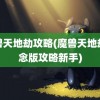 魔兽天地劫攻略(魔兽天地劫纪念版攻略新手)