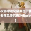 psp火影忍者究极冲击下载(火影忍者疾风传究极冲击psp下载)