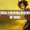 龙歌黑暗之眼攻略(龙歌黑暗之眼 攻略)