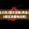 黄金太阳2图文攻略(黄金太阳2图文攻略电玩男)