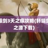 轩辕剑3天之痕攻略(轩辕剑剑之源下载)