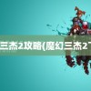 魔幻三杰2攻略(魔幻三杰2下载)