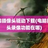 电脑摄像头驱动下载(电脑摄像头录像功能在哪)