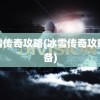 冰雪传奇攻略(冰雪传奇攻略装备)