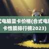 台式电脑显卡价格(台式电脑显卡性能排行榜2023)