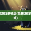 象棋游戏单机版(象棋游戏哪个好)