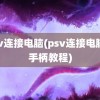 psv连接电脑(psv连接电脑当手柄教程)