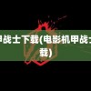 机甲战士下载(电影机甲战士下载)