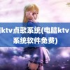 电脑ktv点歌系统(电脑ktv点歌系统软件免费)