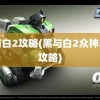 黑与白2攻略(黑与白2众神之战攻略)