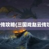 赵云传攻略(三国戏赵云传攻略)