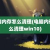 电脑内存怎么清理(电脑内存怎么清理win10)