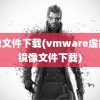 镜像文件下载(vmware虚拟机镜像文件下载)