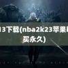 2k13下载(nba2k23苹果id购买永久)