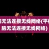 电脑无法连接无线网络(平板电脑无法连接无线网络)