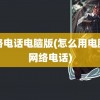 网络电话电脑版(怎么用电脑打网络电话)